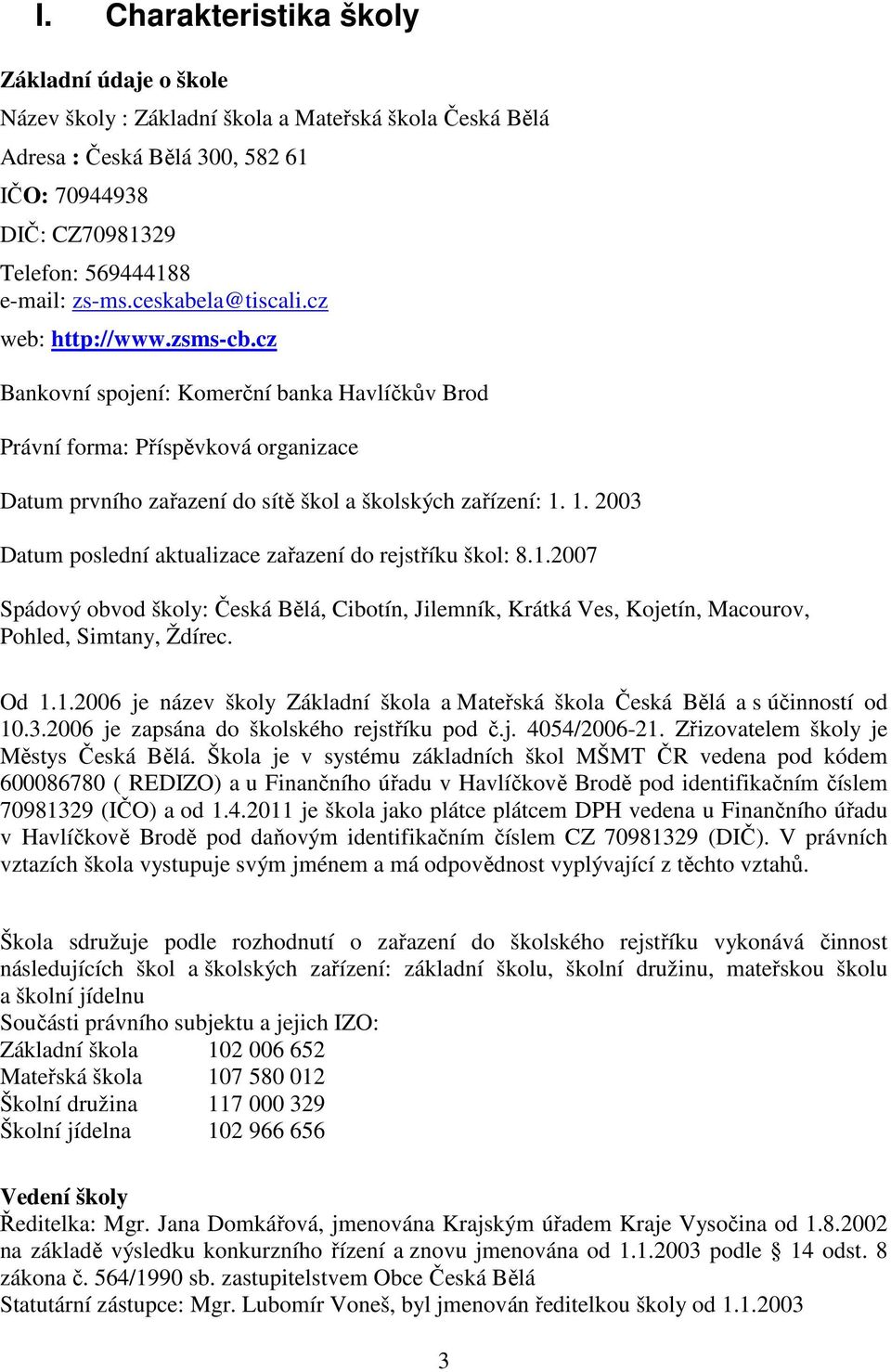 1. 2003 Datum poslední aktualizace zařazení do rejstříku škol: 8.1.2007 Spádový obvod školy: Česká Bělá, Cibotín, Jilemník, Krátká Ves, Kojetín, Macourov, Pohled, Simtany, Ždírec. Od 1.1.2006 je název školy Základní škola a Mateřská škola Česká Bělá a s účinností od 10.