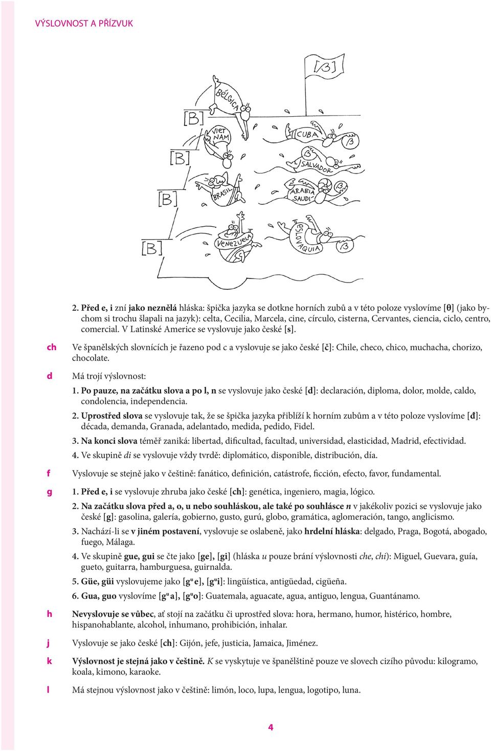 Cervantes, ciencia, ciclo, centro, comercial. V Latinské Americe se vyslovuje jako české [s].