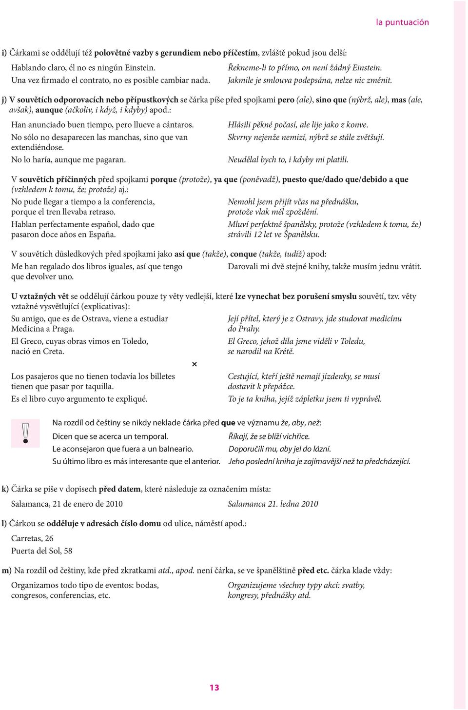 j) V souvětích odporovacích nebo přípustkových se čárka píše před spojkami pero (ale), sino que (nýbrž, ale), mas (ale, avšak), aunque (ačkoliv, i když, i kdyby) apod.