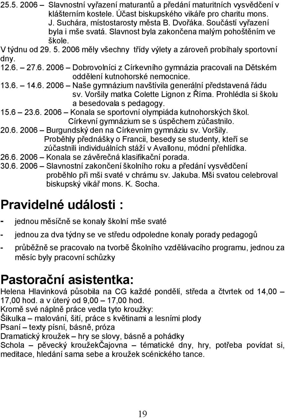 měly všechny třídy výlety a zároveň probíhaly sportovní dny. 12.6. 27.6. 2006 Dobrovolníci z Církevního gymnázia pracovali na Dětském oddělení kutnohorské nemocnice. 13.6. 14.6. 2006 Naše gymnázium navštívila generální představená řádu sv.