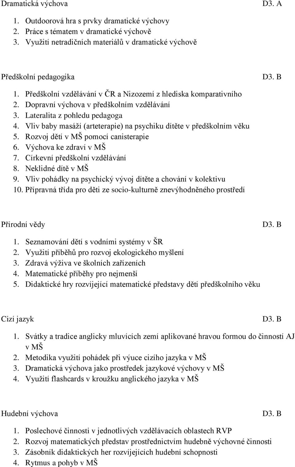 Vliv baby masáží (arteterapie) na psychiku dítěte v předškolním věku 5. Rozvoj dětí v MŠ pomocí canisterapie 6. Výchova ke zdraví v MŠ 7. Církevní předškolní vzdělávání 8. Neklidné dítě v MŠ 9.