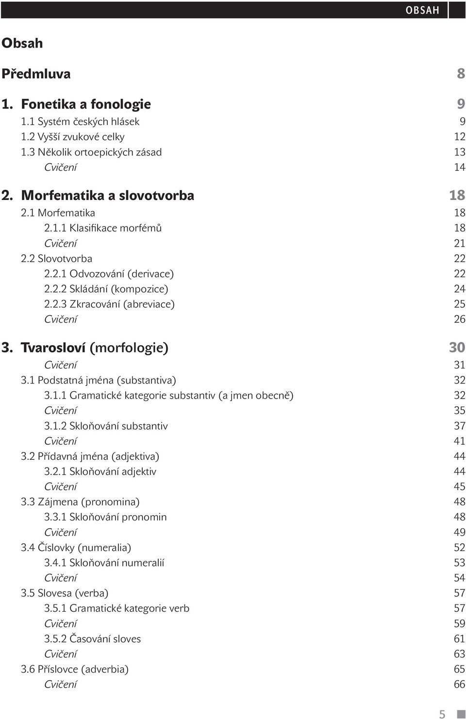 Tvarosloví (morfologie) 30 Cvičení 31 3.1 Podstatná jména (substantiva) 32 3.1.1 Gramatické kategorie substantiv (a jmen obecně) 32 Cvičení 35 3.1.2 Skloňování substantiv 37 Cvičení 41 3.