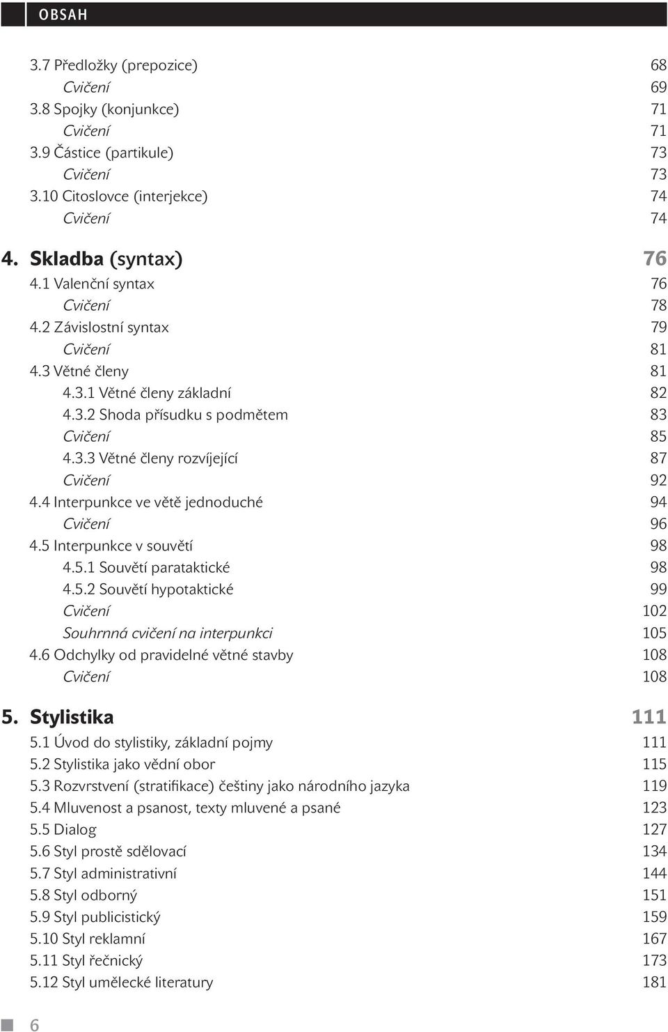 4 Interpunkce ve větě jednoduché 94 Cvičení 96 4.5 Interpunkce v souvětí 98 4.5.1 Souvětí parataktické 98 4.5.2 Souvětí hypotaktické 99 Cvičení 102 Souhrnná cvičení na interpunkci 105 4.