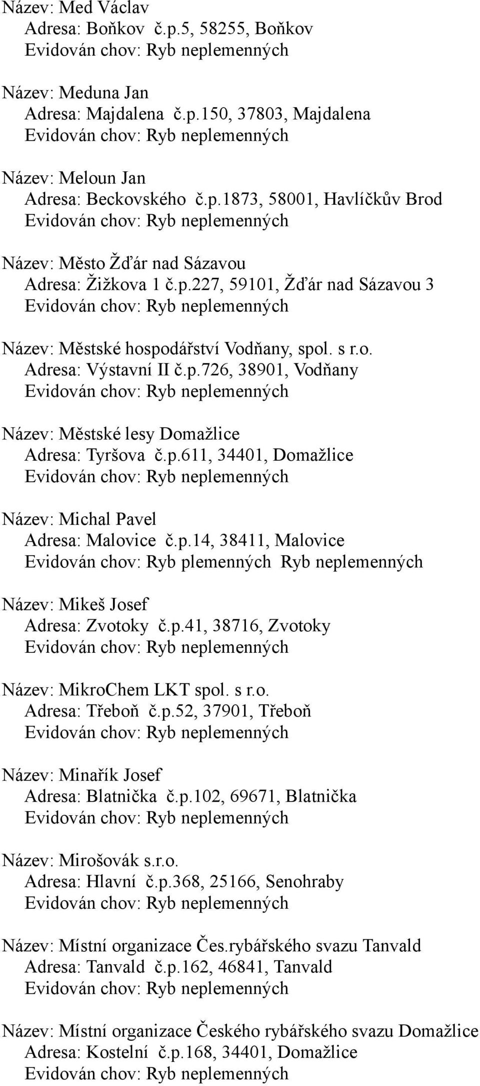 p.14, 38411, Malovice Název: Mikeš Josef Adresa: Zvotoky č.p.41, 38716, Zvotoky Název: MikroChem LKT spol. s r.o. Adresa: Třeboň č.p.52, 37901, Třeboň Název: Minařík Josef Adresa: Blatnička č.p.102, 69671, Blatnička Název: Mirošovák s.