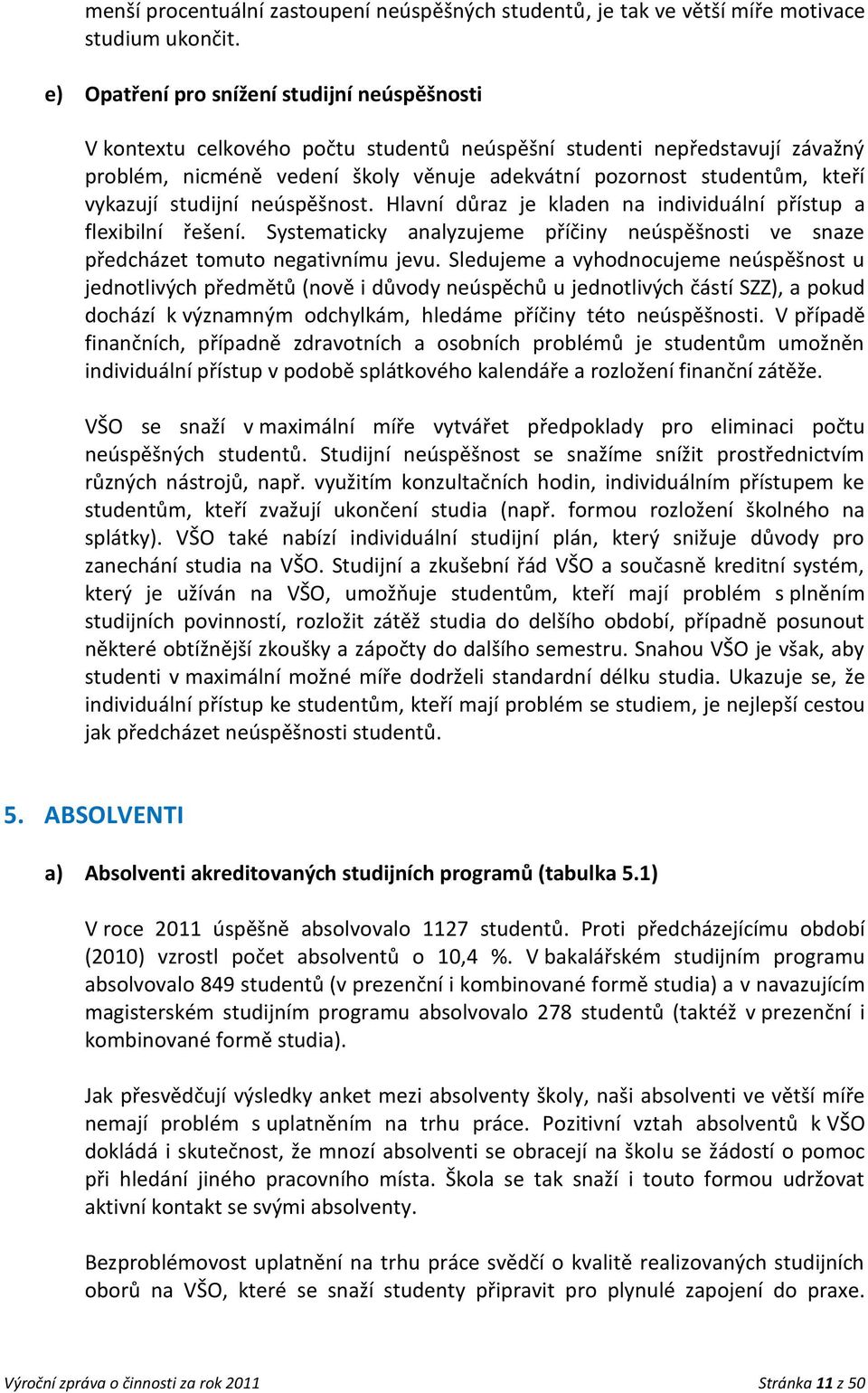 vykazují studijní neúspěšnost. Hlavní důraz je kladen na individuální přístup a flexibilní řešení. Systematicky analyzujeme příčiny neúspěšnosti ve snaze předcházet tomuto negativnímu jevu.