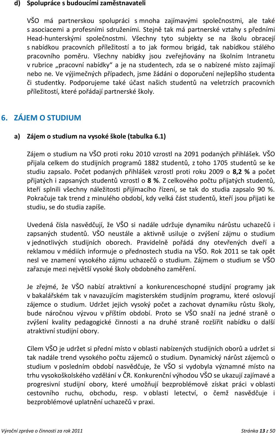 Všechny tyto subjekty se na školu obracejí s nabídkou pracovních příležitostí a to jak formou brigád, tak nabídkou stálého pracovního poměru.