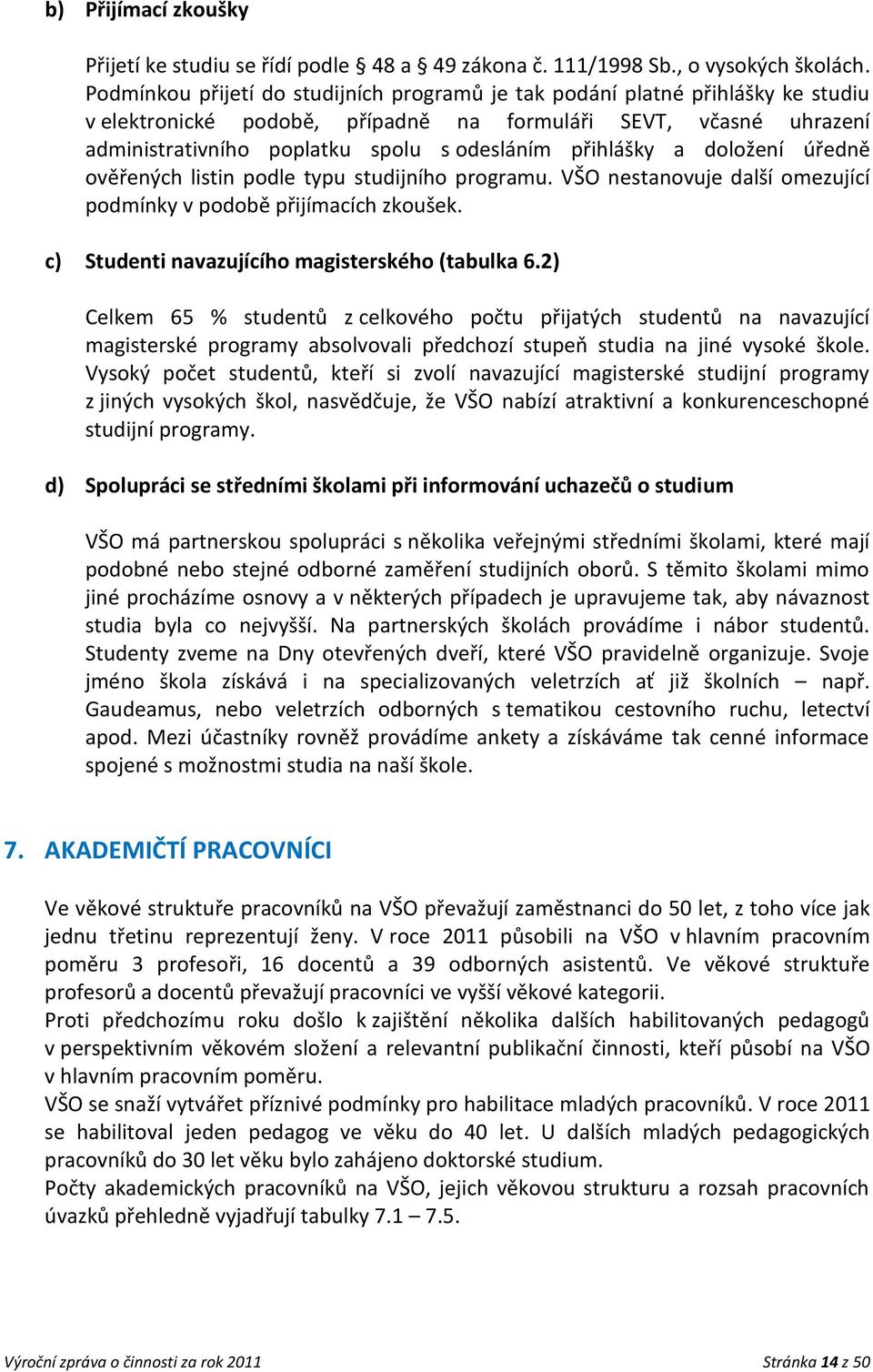 přihlášky a doložení úředně ověřených listin podle typu studijního programu. VŠO nestanovuje další omezující podmínky v podobě přijímacích zkoušek. c) Studenti navazujícího magisterského (tabulka 6.