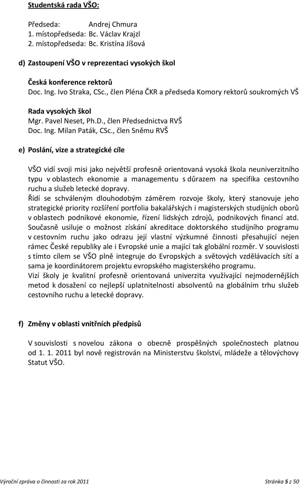 , člen Sněmu RVŠ e) Poslání, vize a strategické cíle VŠO vidí svoji misi jako největší profesně orientovaná vysoká škola neuniverzitního typu v oblastech ekonomie a managementu s důrazem na specifika