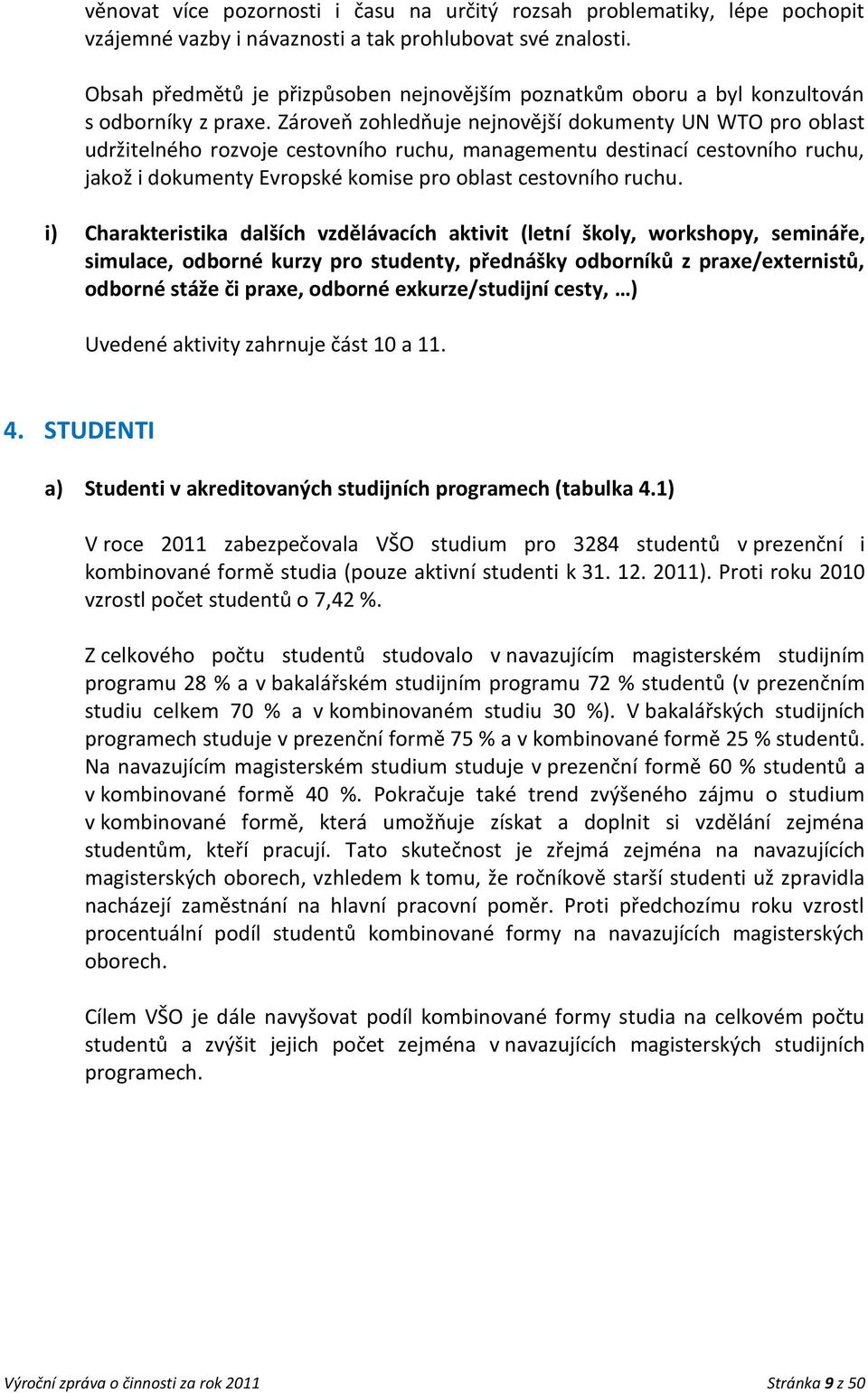 Zárovep zohledpuje nejnovější dokumenty UN WTO pro oblast udržitelného rozvoje cestovního ruchu, managementu destinací cestovního ruchu, jakož i dokumenty Evropské komise pro oblast cestovního ruchu.