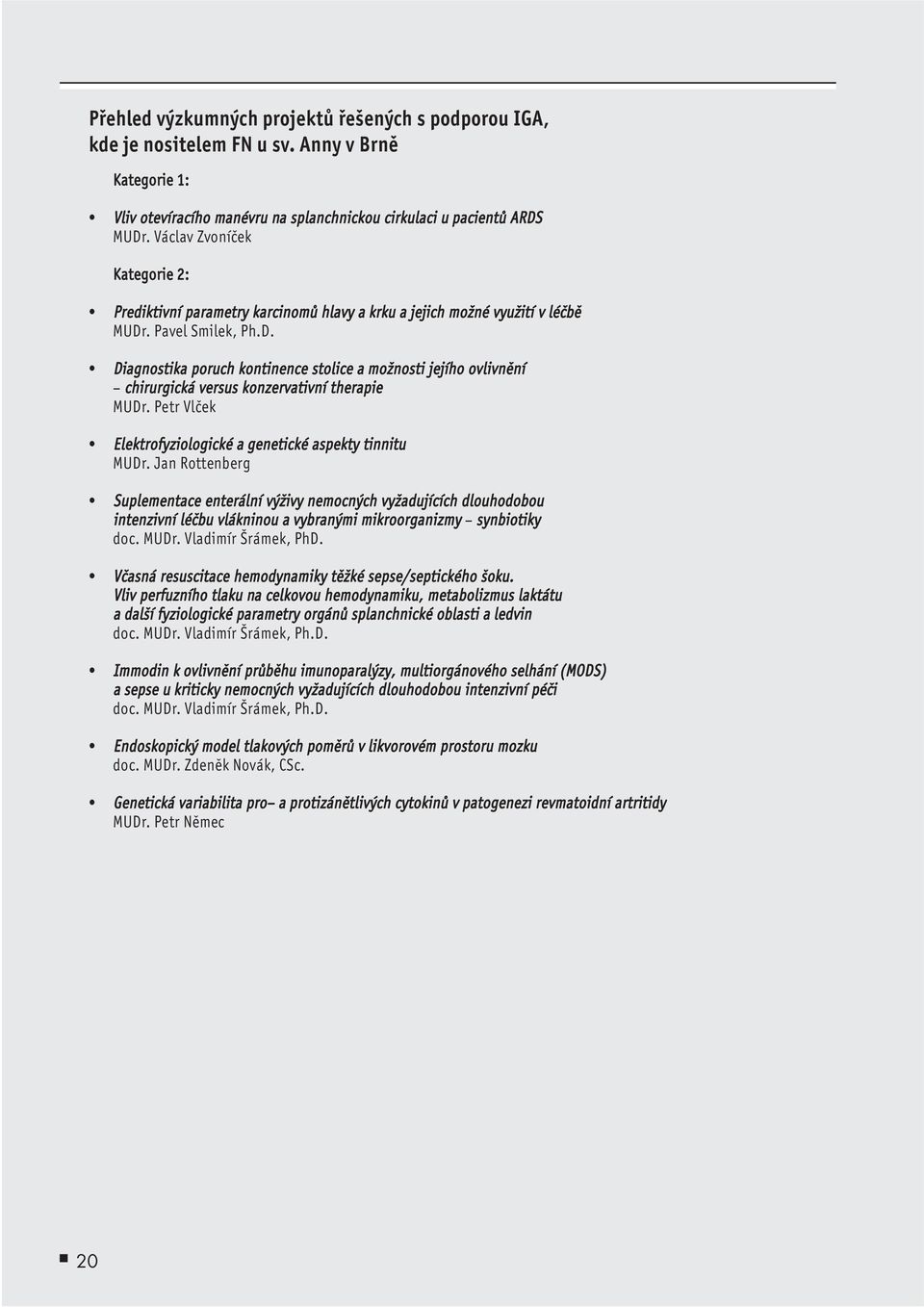 . Pavel Smilek, Ph.D. Diagnostika poruch kontinence stolice a možnosti jejího ovlivnění chirurgická versus konzervativní therapie MUDr. Petr Vlček Elektrofyziologické a genetické aspekty tinnitu MUDr.