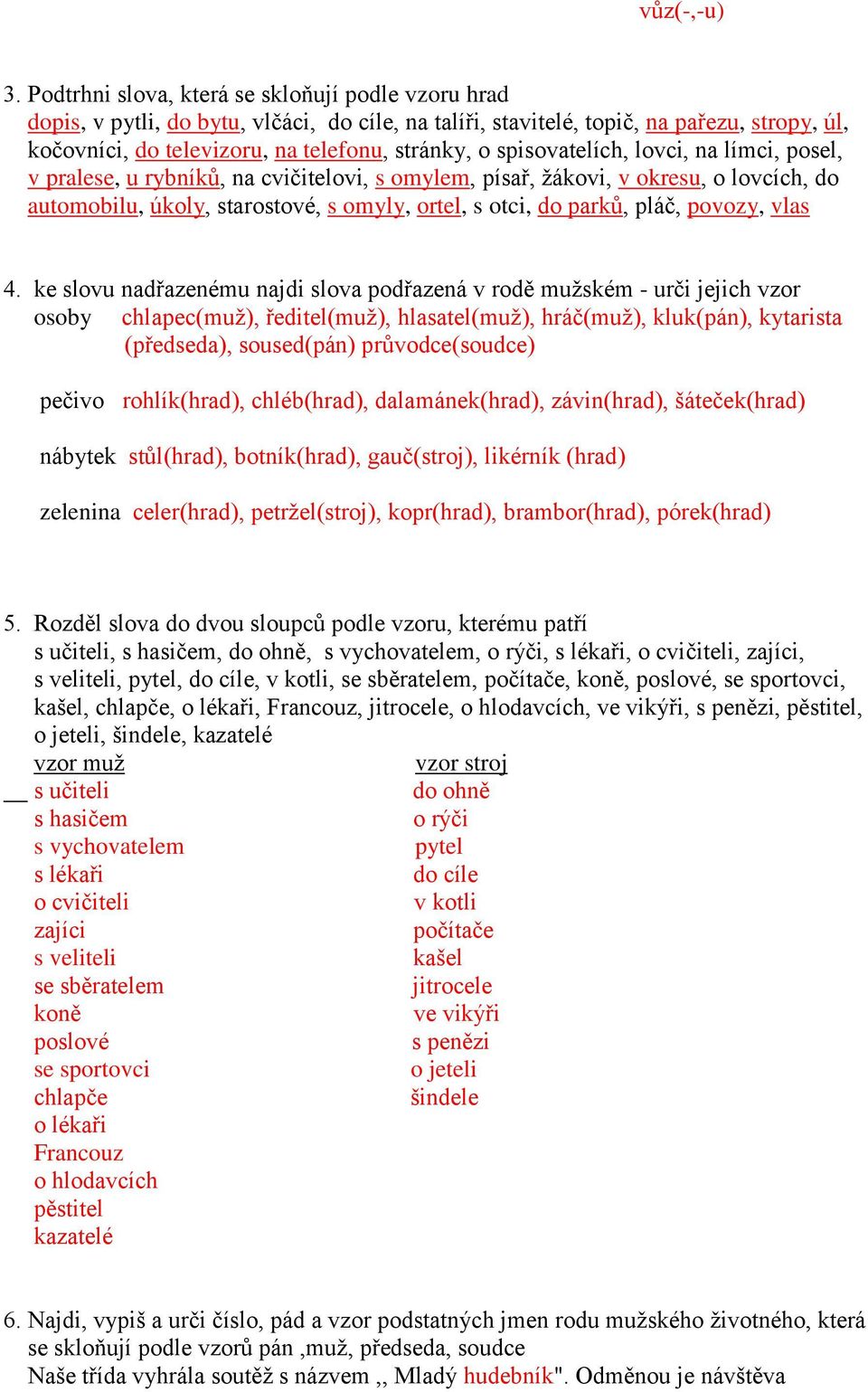 spisovatelích, lovci, na límci, posel, v pralese, u rybníků, na cvičitelovi, s omylem, písař, žákovi, v okresu, o lovcích, do automobilu, úkoly, starostové, s omyly, ortel, s otci, do parků, pláč,