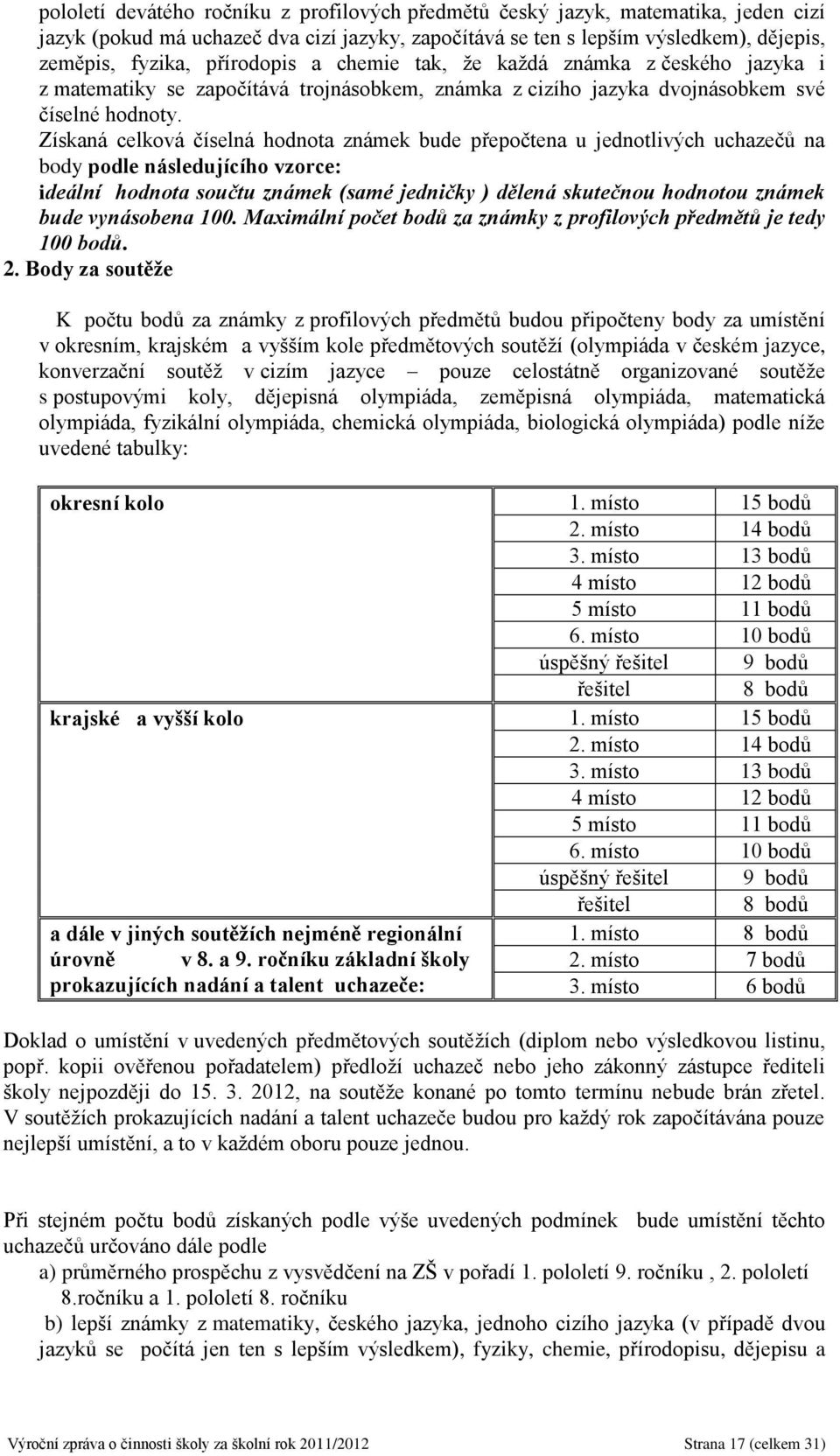 Získaná celková číselná hodnota známek bude přepočtena u jednotlivých uchazečů na body podle následujícího vzorce: ideální hodnota součtu známek (samé jedničky ) dělená skutečnou hodnotou známek bude