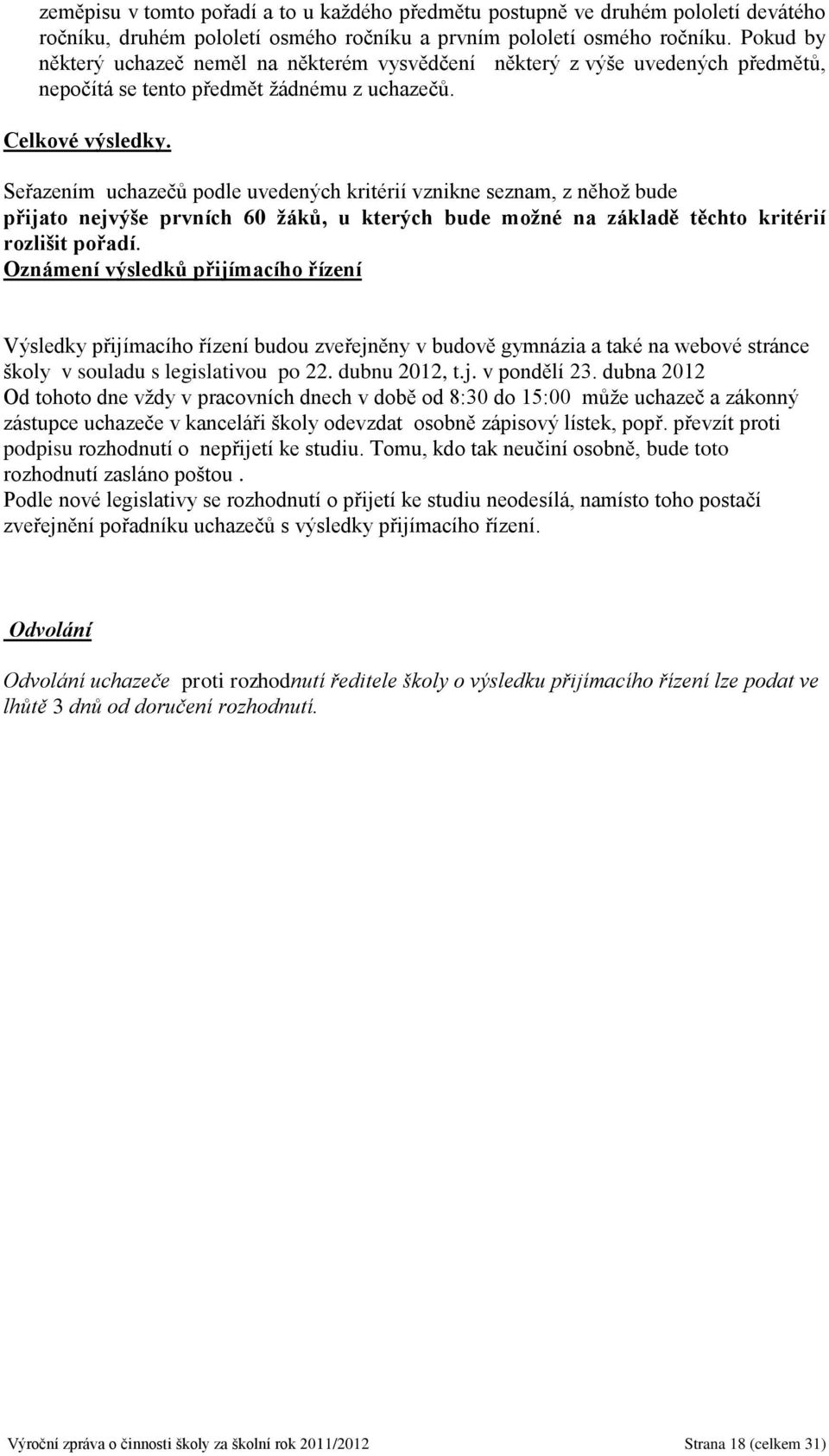 Seřazením uchazečů podle uvedených kritérií vznikne seznam, z něhož bude přijato nejvýše prvních 60 žáků, u kterých bude možné na základě těchto kritérií rozlišit pořadí.