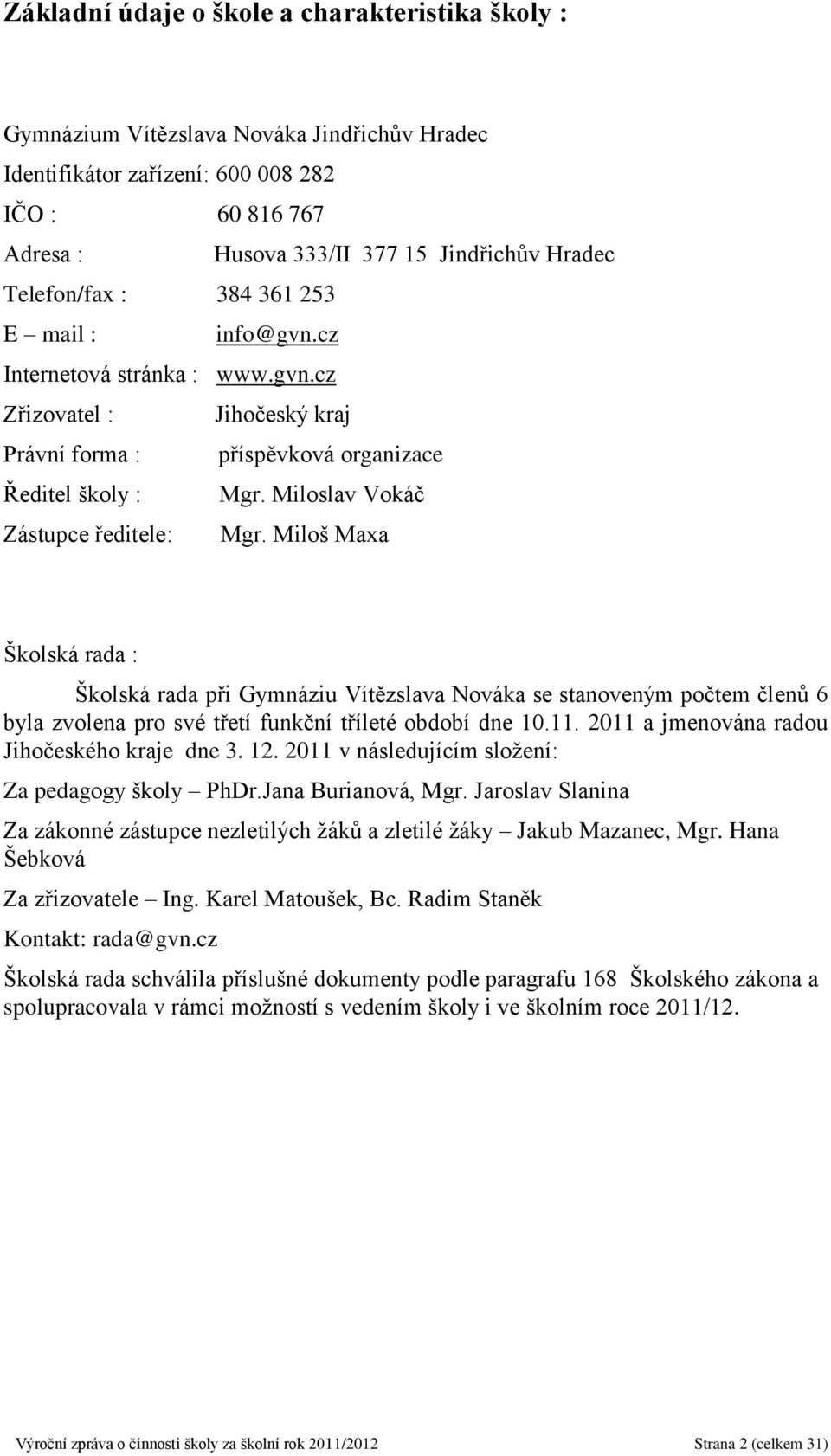 Miloslav Vokáč Zástupce ředitele: Mgr. Miloš Maxa Školská rada : Školská rada při Gymnáziu Vítězslava Nováka se stanoveným počtem členů 6 byla zvolena pro své třetí funkční tříleté období dne 10.11.