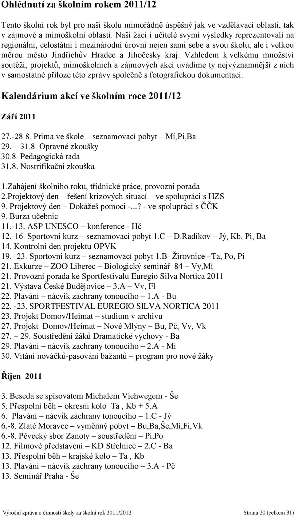 Vzhledem k velkému množství soutěží, projektů, mimoškolních a zájmových akcí uvádíme ty nejvýznamnější z nich v samostatné příloze této zprávy společně s fotografickou dokumentací.