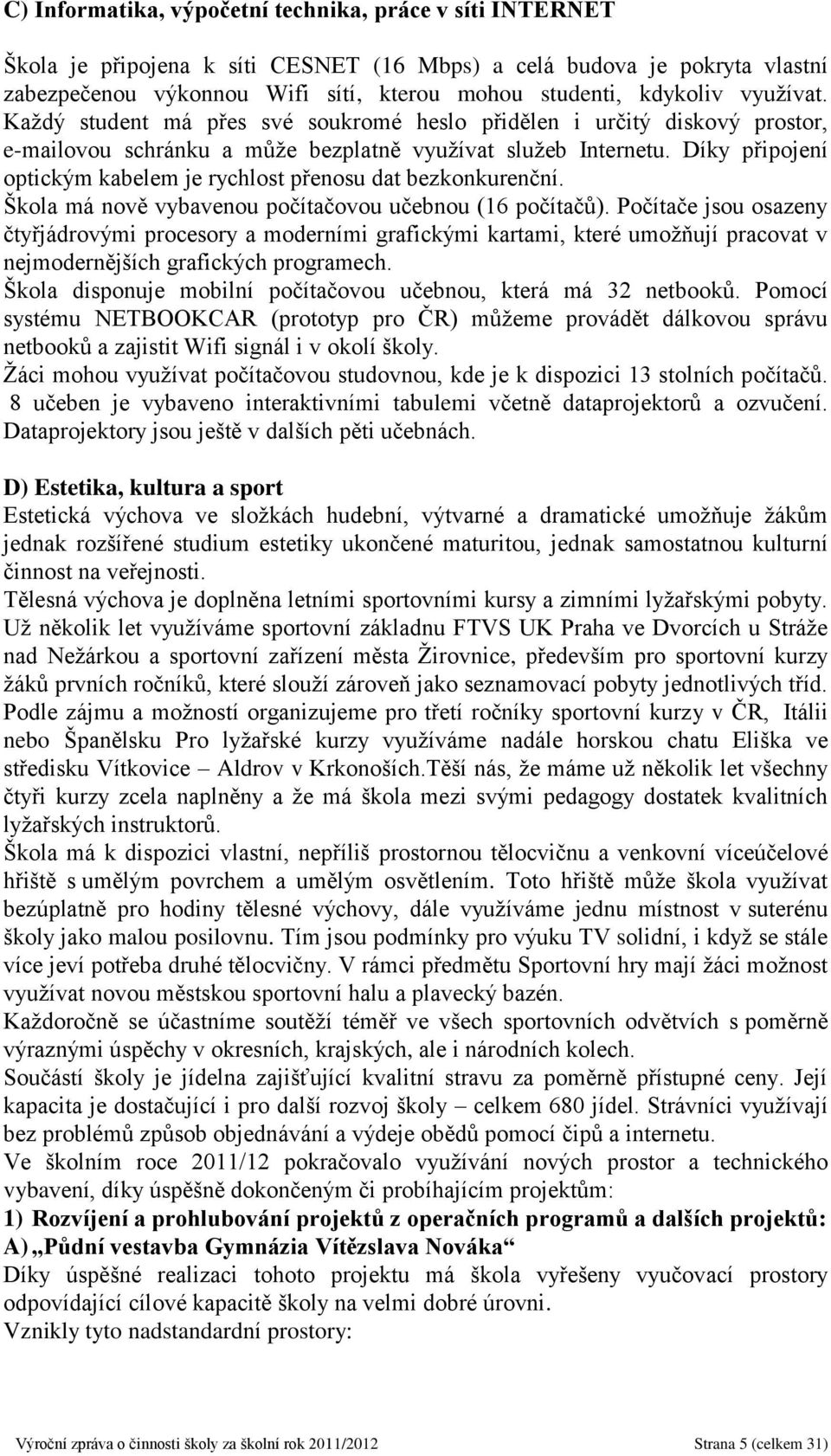 Díky připojení optickým kabelem je rychlost přenosu dat bezkonkurenční. Škola má nově vybavenou počítačovou učebnou (16 počítačů).