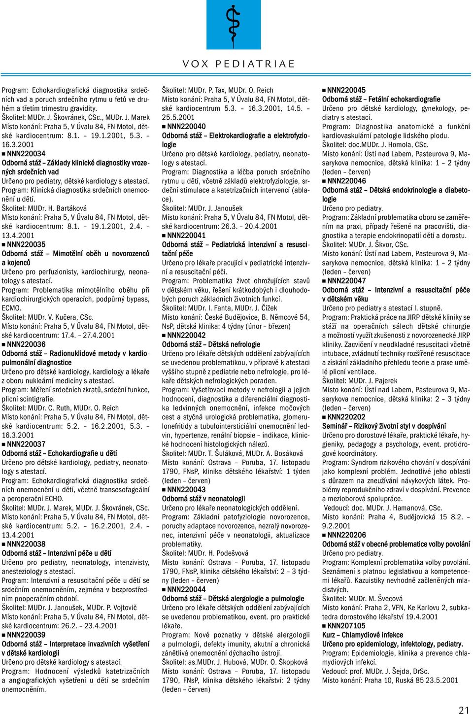 16.3.2001 NNN220034 Odborná stáž Základy klinické diagnostiky vrozených srdečních vad Určeno pro pediatry, dětské kardiology s atestací. Program: Klinická diagnostika srdečních onemocnění u dětí.