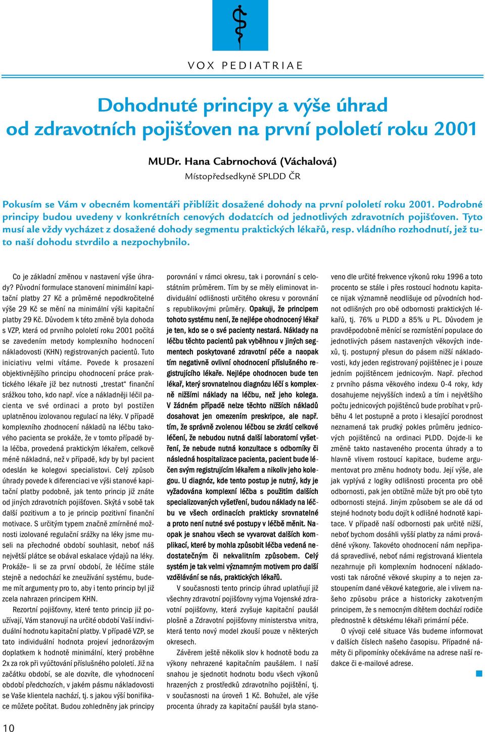 Podrobné principy budou uvedeny v konkrétních cenových dodatcích od jednotlivých zdravotních pojišťoven. Tyto musí ale vždy vycházet z dosažené dohody segmentu praktických lékařů, resp.