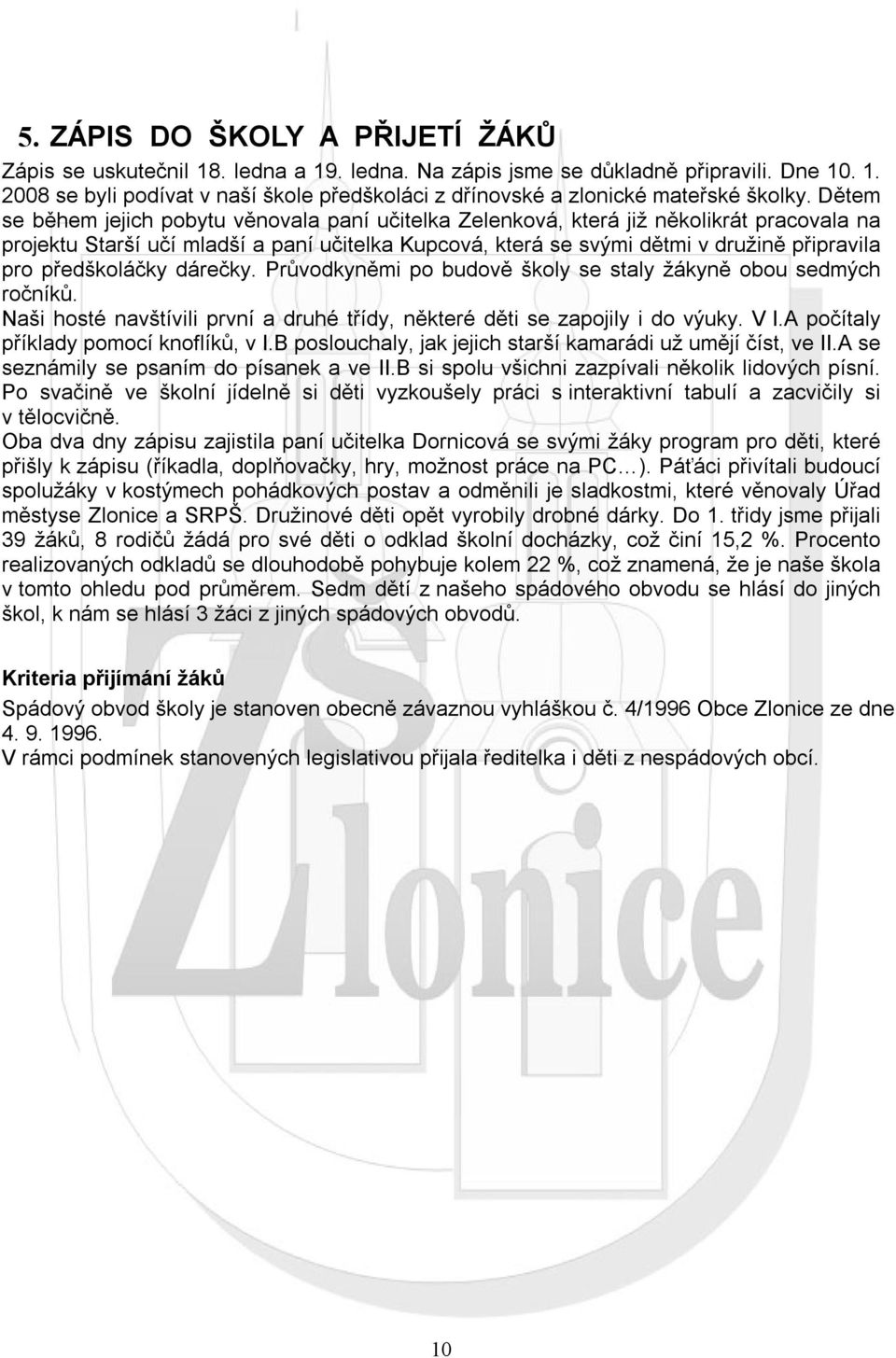 předškoláčky dárečky. Průvodkyněmi po budově školy se staly žákyně obou sedmých ročníků. Naši hosté navštívili první a druhé třídy, některé děti se zapojily i do výuky. V I.