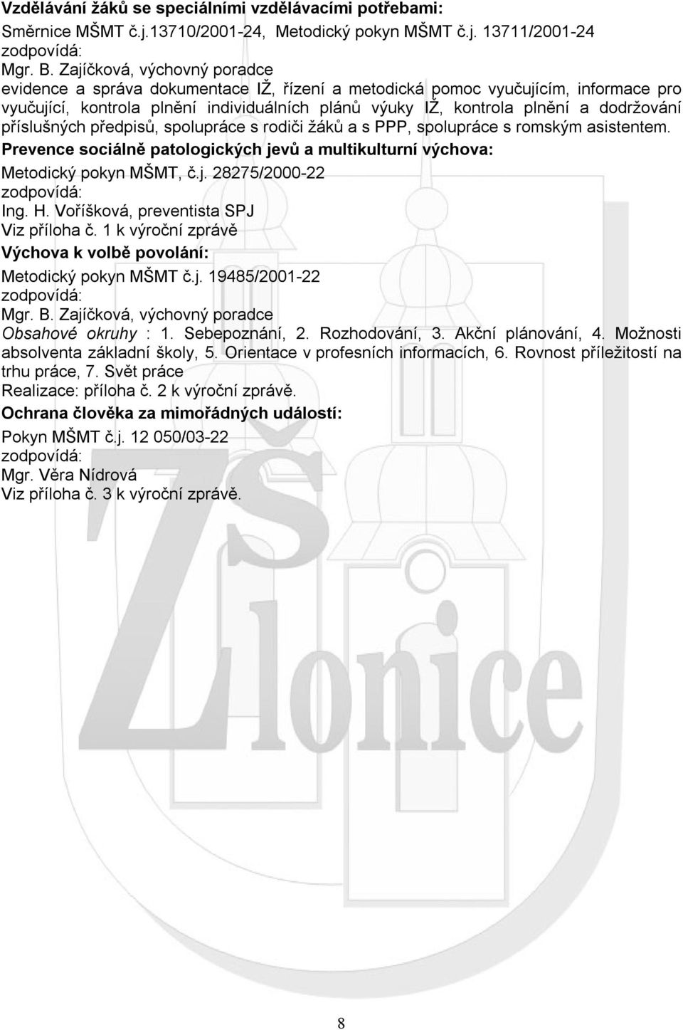 příslušných předpisů, spolupráce s rodiči žáků a s PPP, spolupráce s romským asistentem. Prevence sociálně patologických jevů a multikulturní výchova: Metodický pokyn MŠMT, č.j. 28275/2000-22 zodpovídá: Ing.