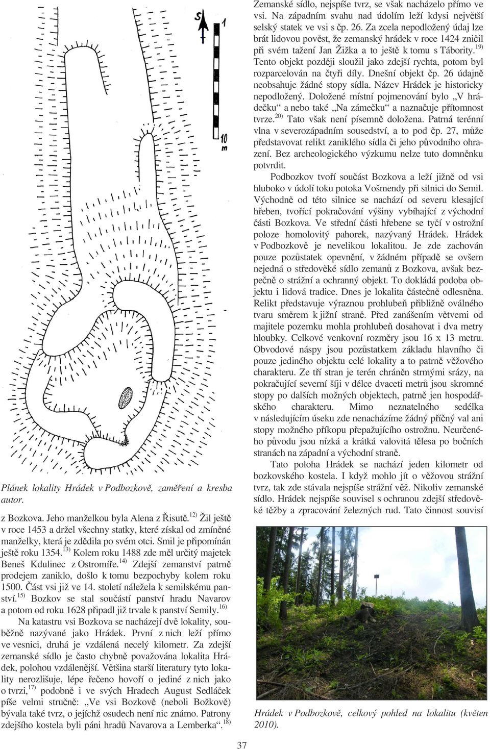 13) Kolem roku 1488 zde ml uritý majetek Beneš Kdulinec z Ostromíe. 14) Zdejší zemanství patrn prodejem zaniklo, došlo k tomu bezpochyby kolem roku 1500. ást vsi již ve 14.