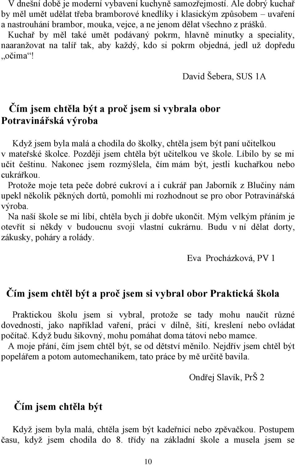 Kuchař by měl také umět podávaný pokrm, hlavně minutky a speciality, naaranžovat na talíř tak, aby každý, kdo si pokrm objedná, jedl už dopředu očima!