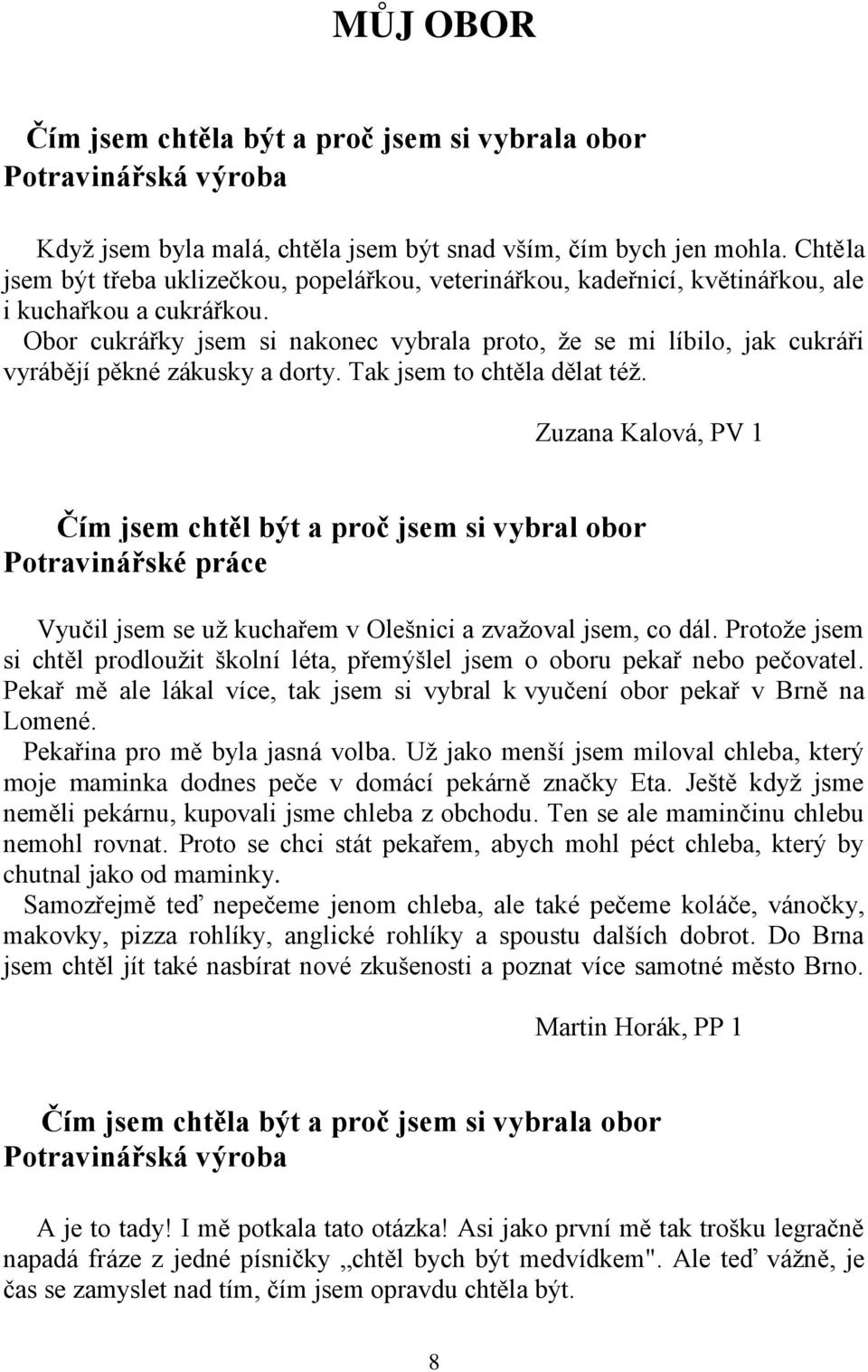 Obor cukrářky jsem si nakonec vybrala proto, že se mi líbilo, jak cukráři vyrábějí pěkné zákusky a dorty. Tak jsem to chtěla dělat též.