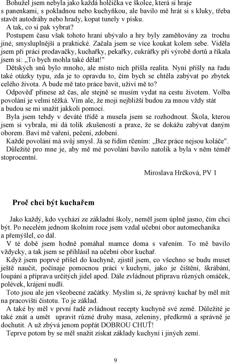 Viděla jsem při práci prodavačky, kuchařky, pekařky, cukrářky při výrobě dortů a říkala jsem si: To bych mohla také dělat!" Dětských snů bylo mnoho, ale místo nich přišla realita.