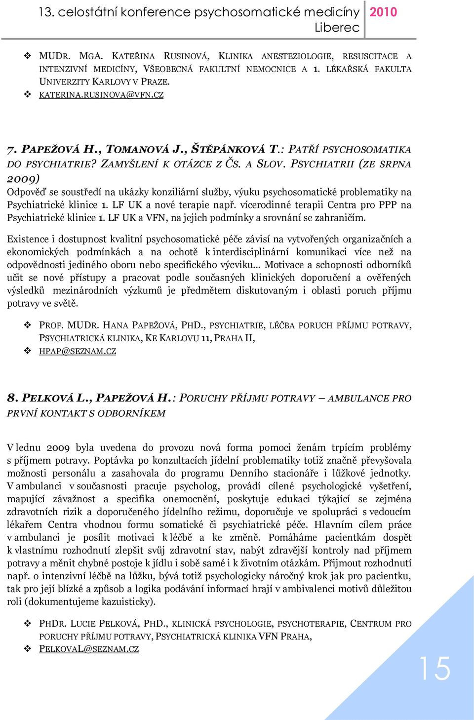 PSYCHIATRII (ZE SRPNA 2009) Odpověď se soustředí na ukázky konziliární služby, výuku psychosomatické problematiky na Psychiatrické klinice 1. LF UK a nové terapie např.