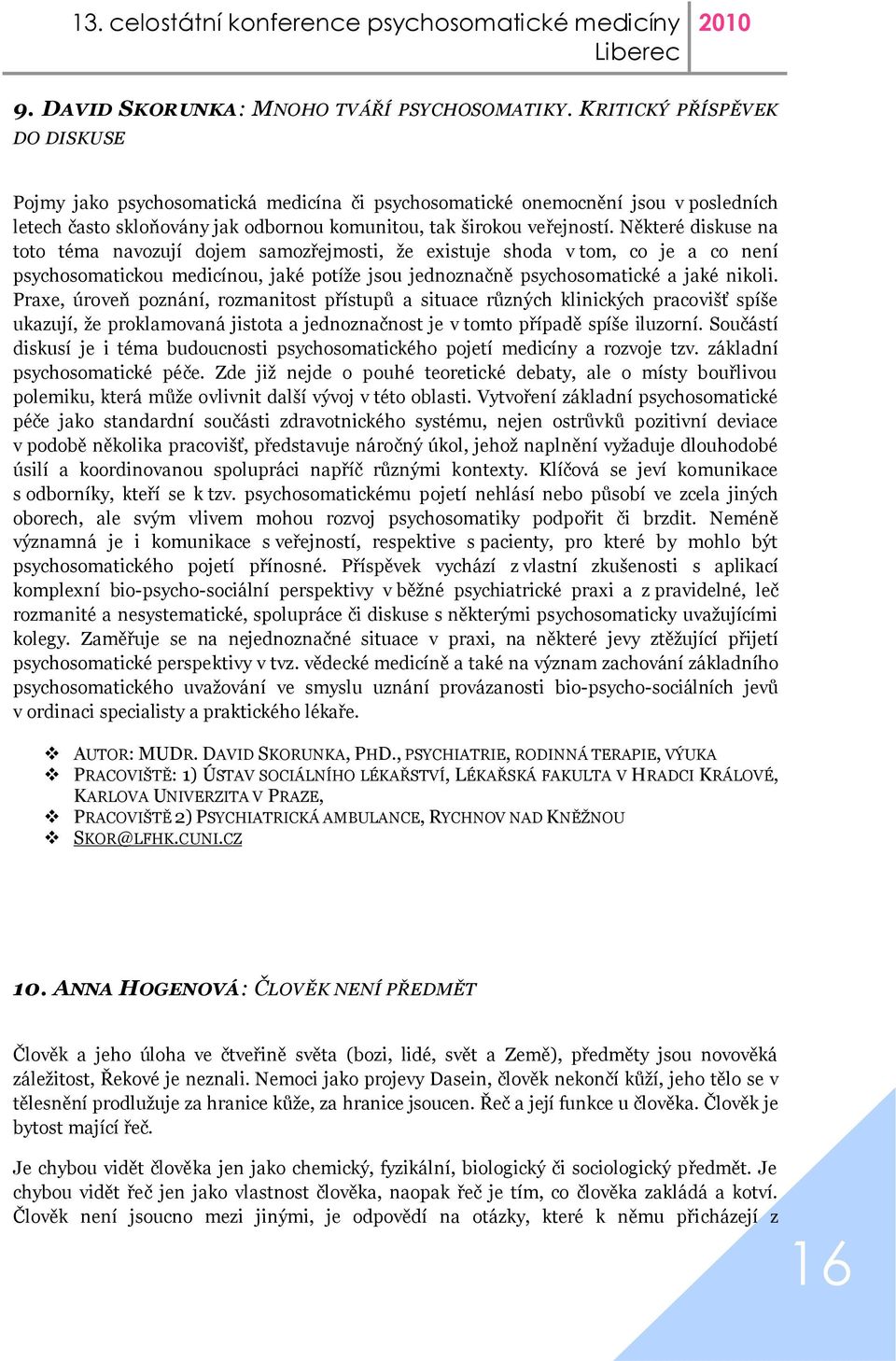 Některé diskuse na toto téma navozují dojem samozřejmosti, že existuje shoda v tom, co je a co není psychosomatickou medicínou, jaké potíže jsou jednoznačně psychosomatické a jaké nikoli.