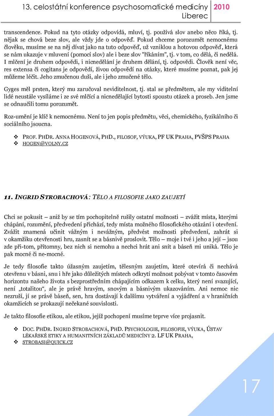 v tom, co dělá, či nedělá. I mlčení je druhem odpovědi, i nicnedělání je druhem dělání, tj. odpovědi. Člověk není věc, res extensa či cogitans je odpovědí, živou odpovědí na otázky, které musíme poznat, pak jej můžeme léčit.