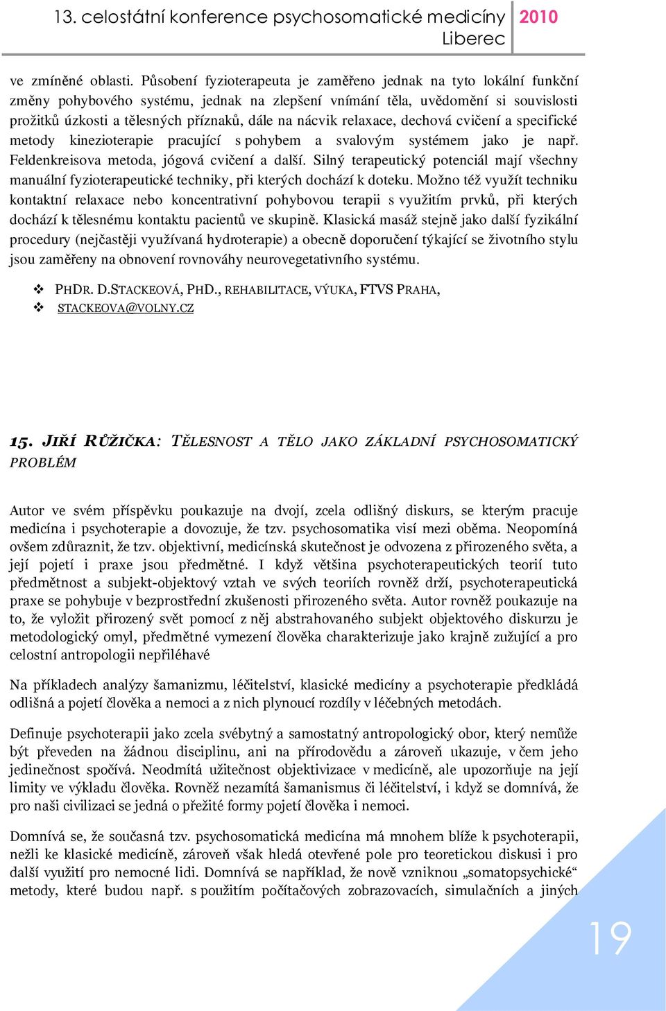 nácvik relaxace, dechová cvičení a specifické metody kinezioterapie pracující s pohybem a svalovým systémem jako je např. Feldenkreisova metoda, jógová cvičení a další.