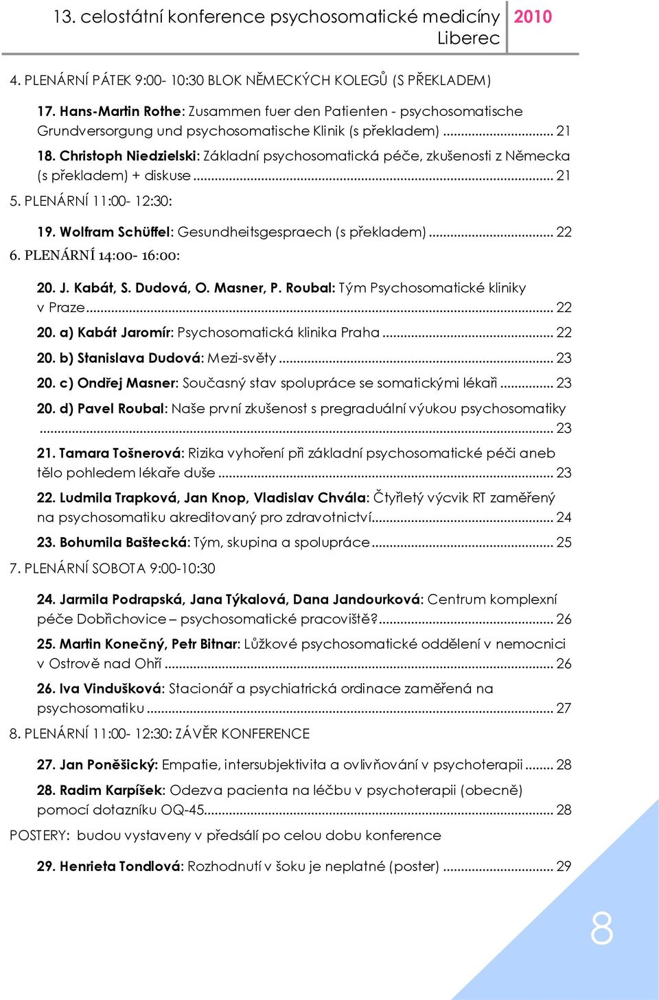 PLENÁRNÍ 14:00-16:00: 20. J. Kabát, S. Dudová, O. Masner, P. Roubal: Tým Psychosomatické kliniky v Praze... 22 20. a) Kabát Jaromír: Psychosomatická klinika Praha... 22 20. b) Stanislava Dudová: Mezi-světy.