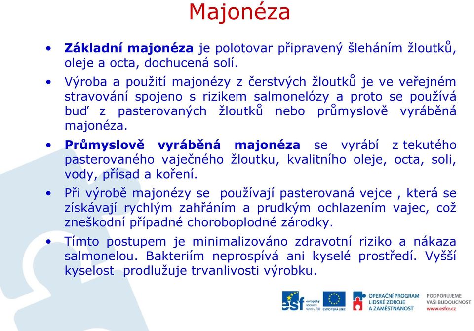 Průmyslově vyráběná majonéza se vyrábí z tekutého pasterovaného vaječného žloutku, kvalitního oleje, octa, soli, vody, přísad a koření.