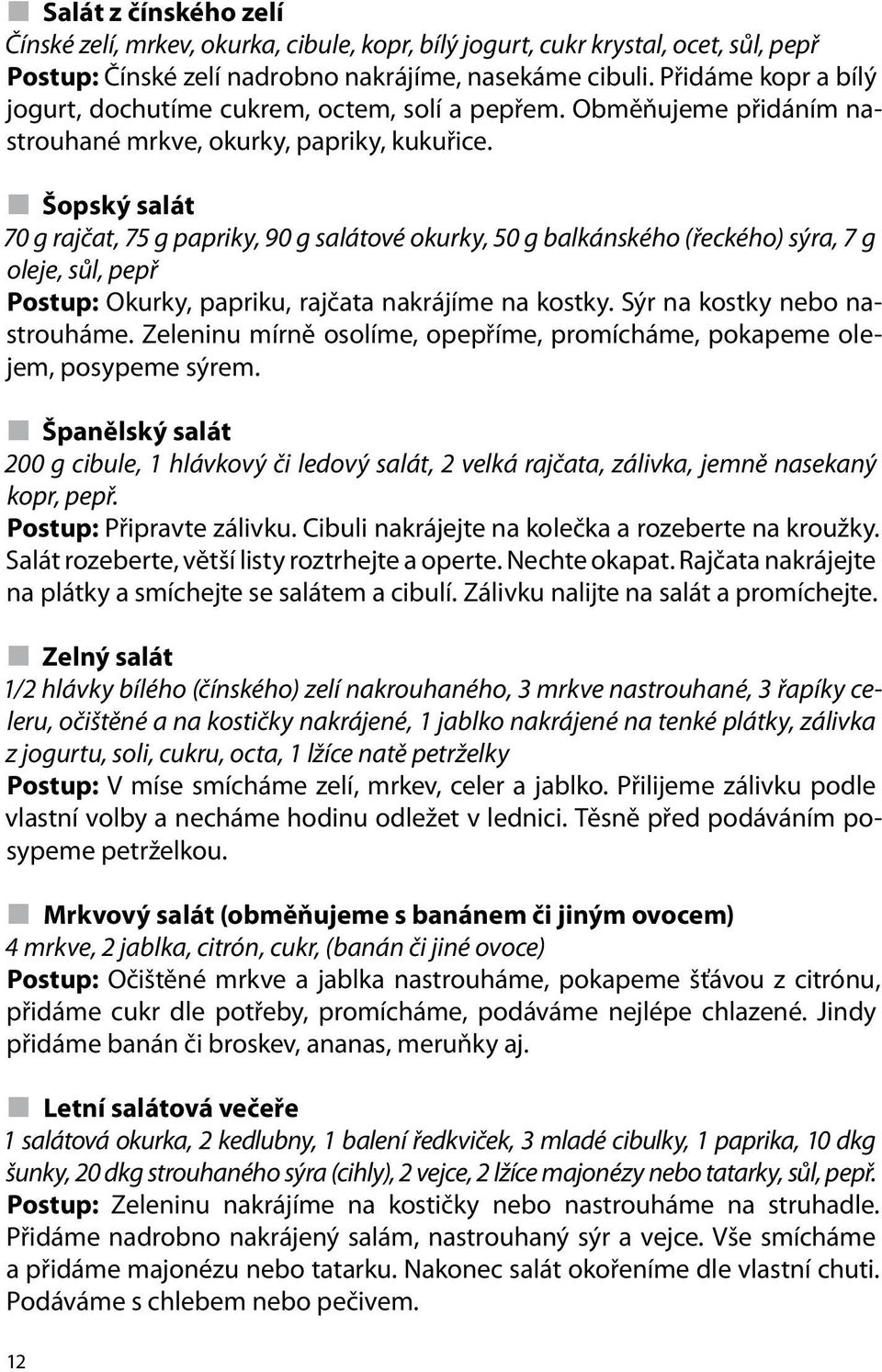 Šopský salát 70 g rajčat, 75 g papriky, 90 g salátové okurky, 50 g balkánského (řeckého) sýra, 7 g oleje, sůl, pepř Postup: Okurky, papriku, rajčata nakrájíme na kostky.