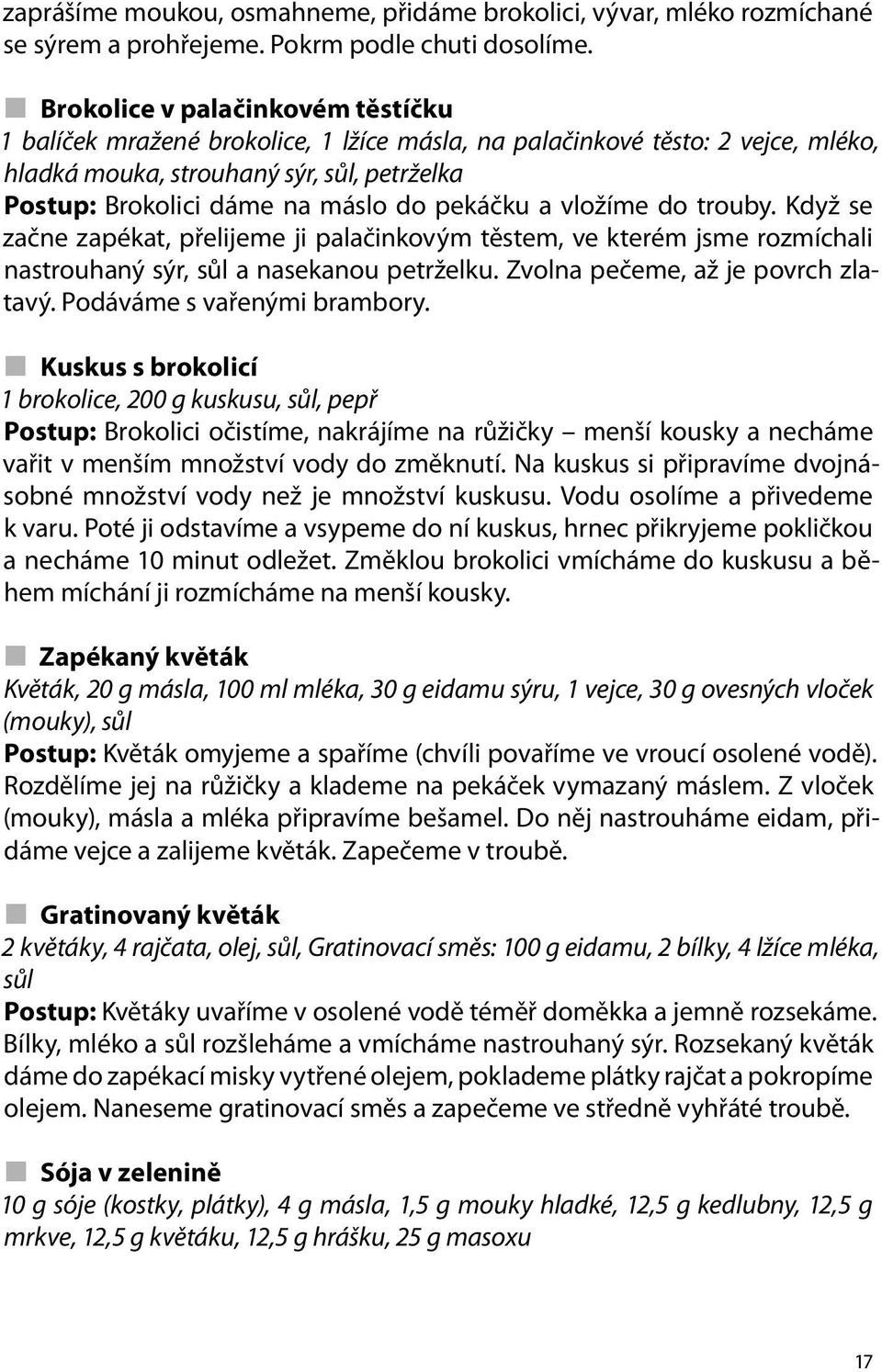 pekáčku a vložíme do trouby. Když se začne zapékat, přelijeme ji palačinkovým těstem, ve kterém jsme rozmíchali nastrouhaný sýr, sůl a nasekanou petrželku. Zvolna pečeme, až je povrch zlatavý.