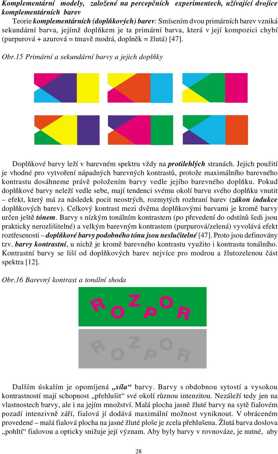 15 Primrní a sekundrní barvy a jejich doplňky Doplňkové barvy leží v barevném spektru vždy na protilehlých stranch.