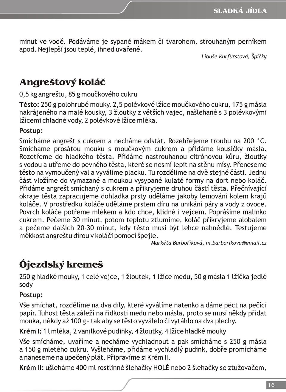 žloutky z větších vajec, našlehané s 3 polévkovými lžícemi chladné vody, 2 polévkové lžíce mléka. Smícháme angrešt s cukrem a necháme odstát. Rozehřejeme troubu na 200 C.