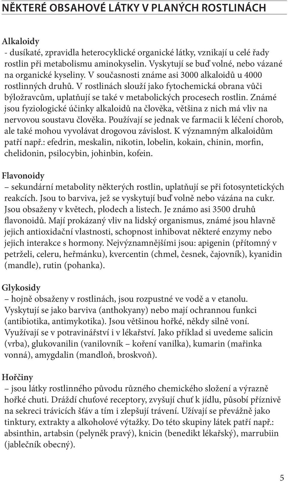 V rostlinách slouží jako fytochemická obrana vůči býložravcům, uplatňují se také v metabolických procesech rostlin.