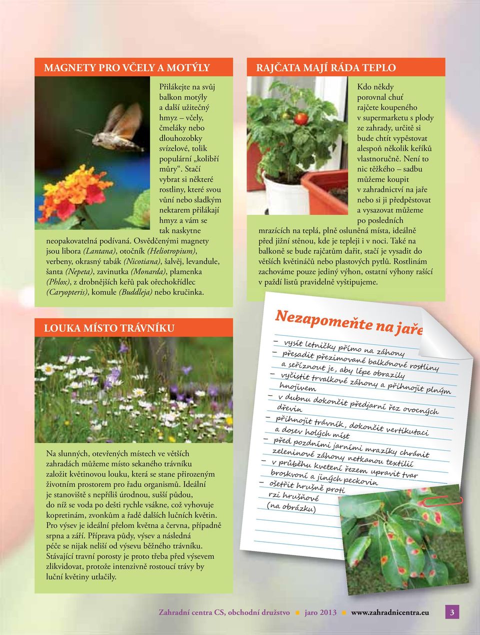 Osvědčenými magnety jsou libora (Lantana), otočník (Heliotropium), verbeny, okrasný tabák (Nicotiana), šalvěj, levandule, šanta (Nepeta), zavinutka (Monarda), plamenka (Phlox), z drobnějších keřů pak