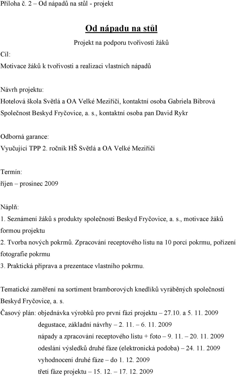 Meziříčí, kontaktní osoba Gabriela Bibrová Společnost Beskyd Fryčovice, a. s., kontaktní osoba pan David Rykr Odborná garance: Vyučující TPP 2.