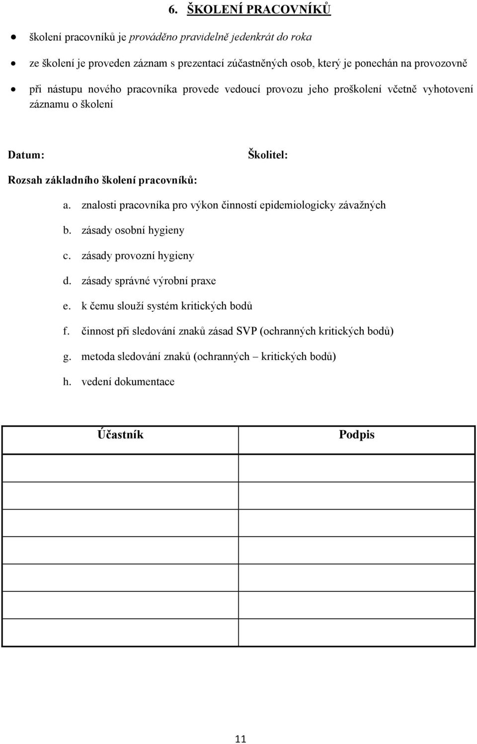 znalosti pracovníka pro výkon činností epidemiologicky závažných b. zásady osobní hygieny c. zásady provozní hygieny d. zásady správné výrobní praxe e.