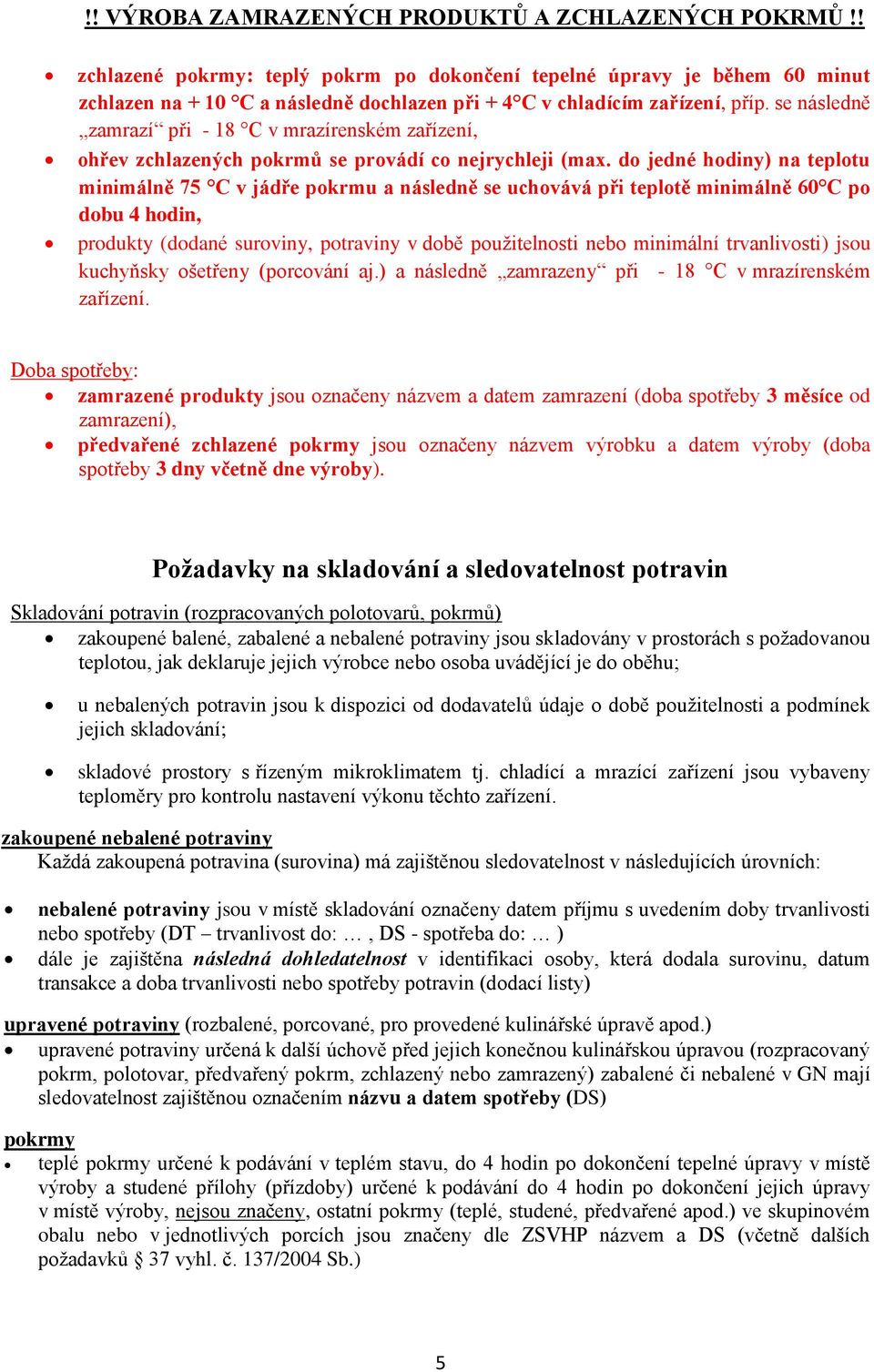 se následně zamrazí při - 18 C v mrazírenském zařízení, ohřev zchlazených pokrmů se provádí co nejrychleji (max.