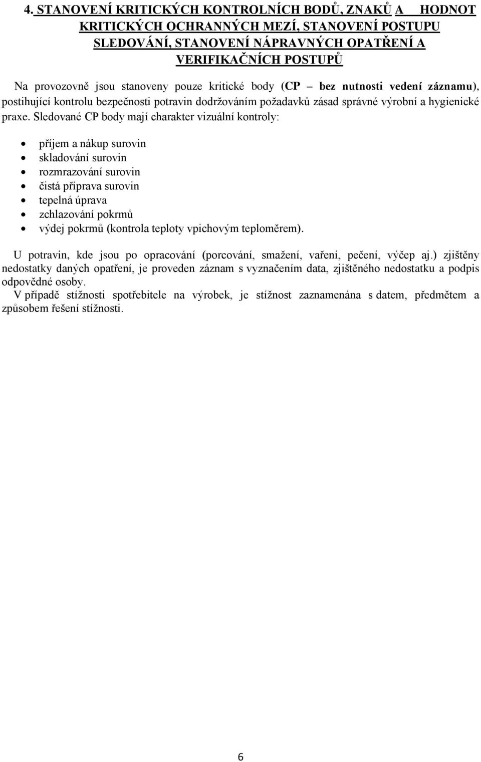 Sledované CP body mají charakter vizuální kontroly: příjem a nákup surovin skladování surovin rozmrazování surovin čistá příprava surovin tepelná úprava zchlazování pokrmů výdej pokrmů (kontrola