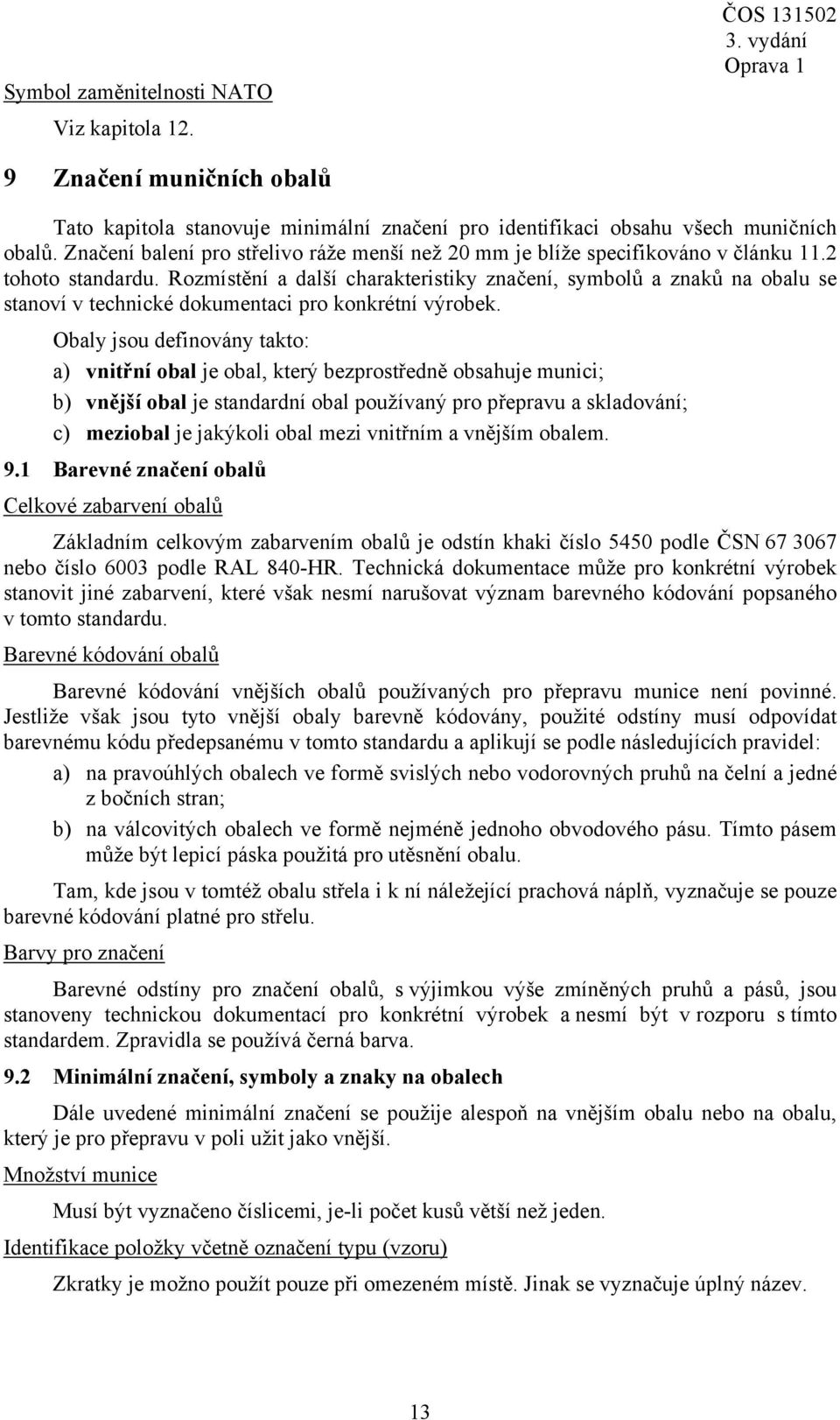 Rozmístění a další charakteristiky značení, symbolů a znaků na obalu se stanoví v technické dokumentaci pro konkrétní výrobek.