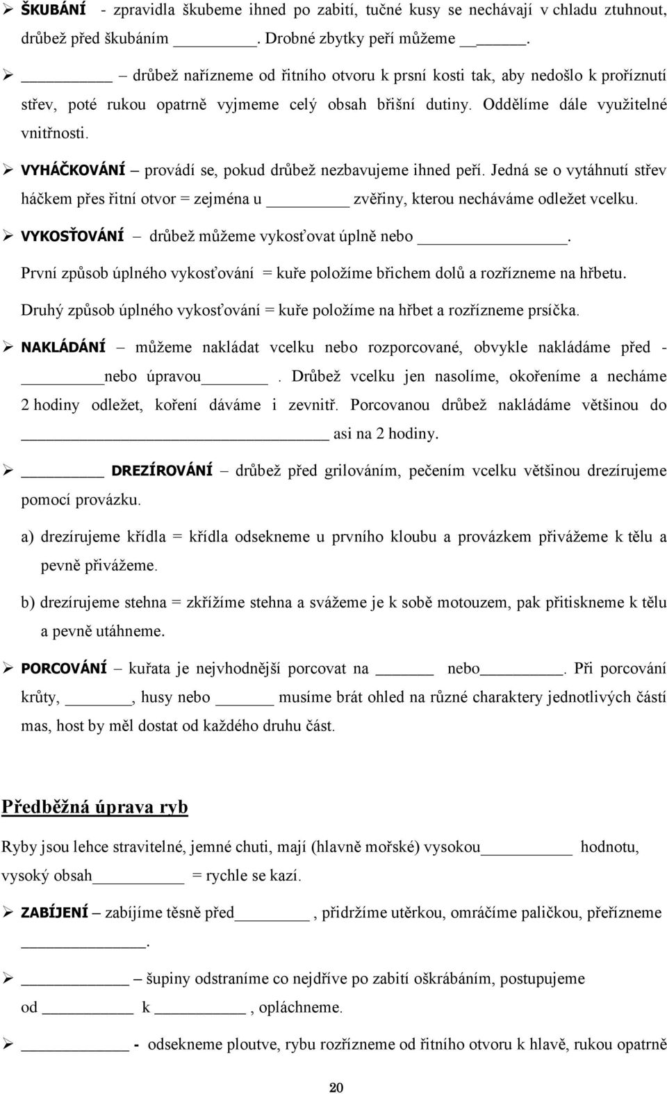 VYHÁČKOVÁNÍ provádí se, pokud drůbež nezbavujeme ihned peří. Jedná se o vytáhnutí střev háčkem přes řitní otvor = zejména u zvěřiny, kterou necháváme odležet vcelku.