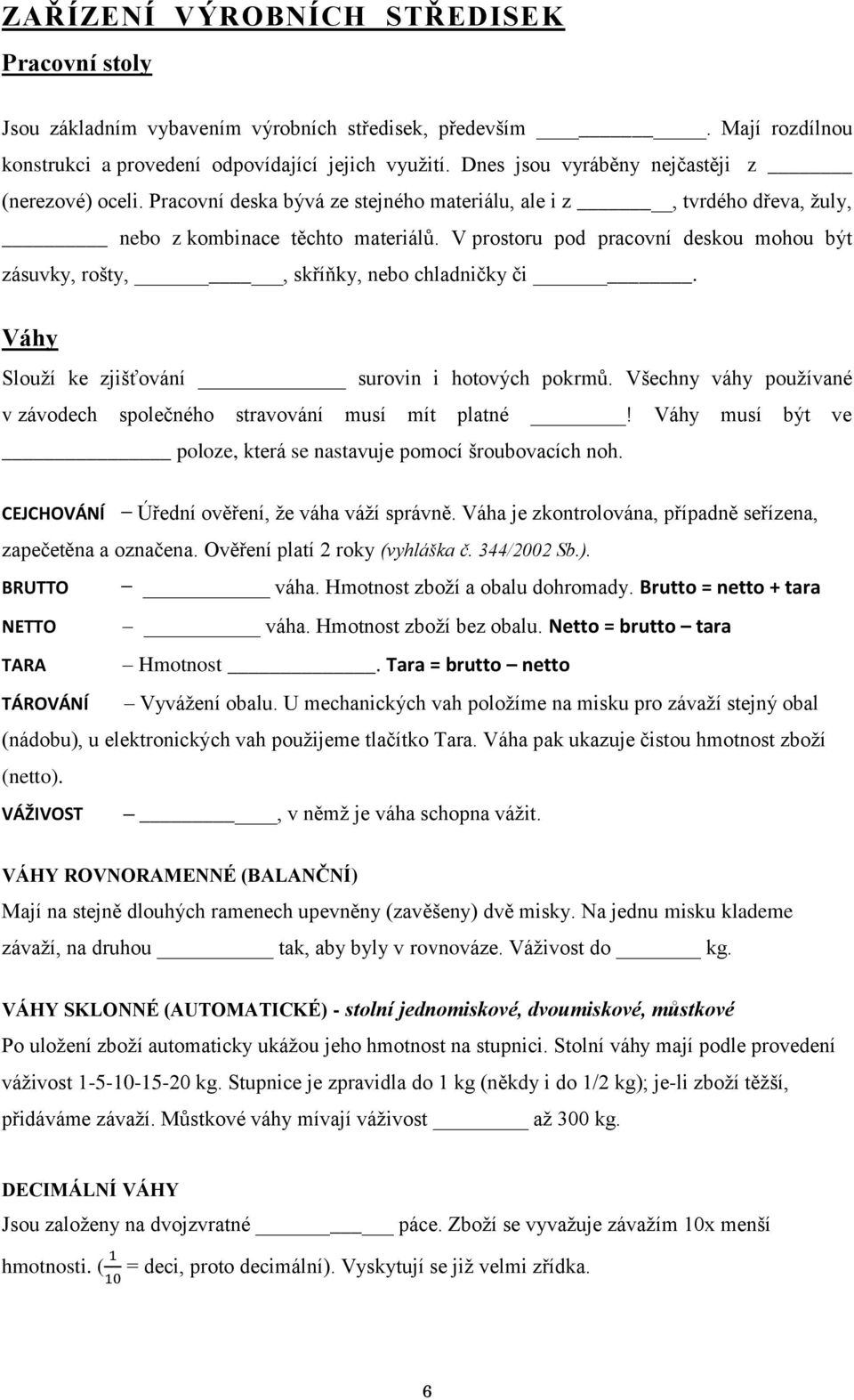 V prostoru pod pracovní deskou mohou být zásuvky, rošty,, skříňky, nebo chladničky či. Váhy Slouží ke zjišťování surovin i hotových pokrmů.