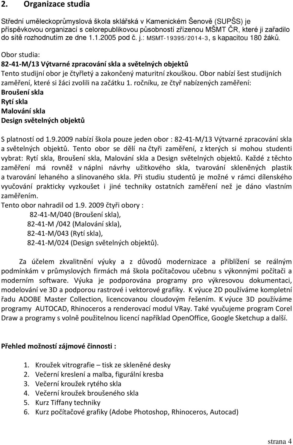 Obor studia: 82-41-M/13 Výtvarné zpracování skla a světelných objektů Tento studijní obor je čtyřletý a zakončený maturitní zkouškou.