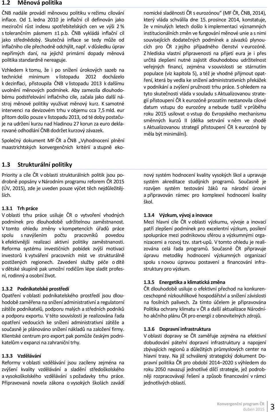 Skutečná inflace se tedy může od inflačního cíle přechodně odchýlit, např. v důsledku úprav nepřímých daní, na jejichž primární dopady měnová politika standardně nereaguje.