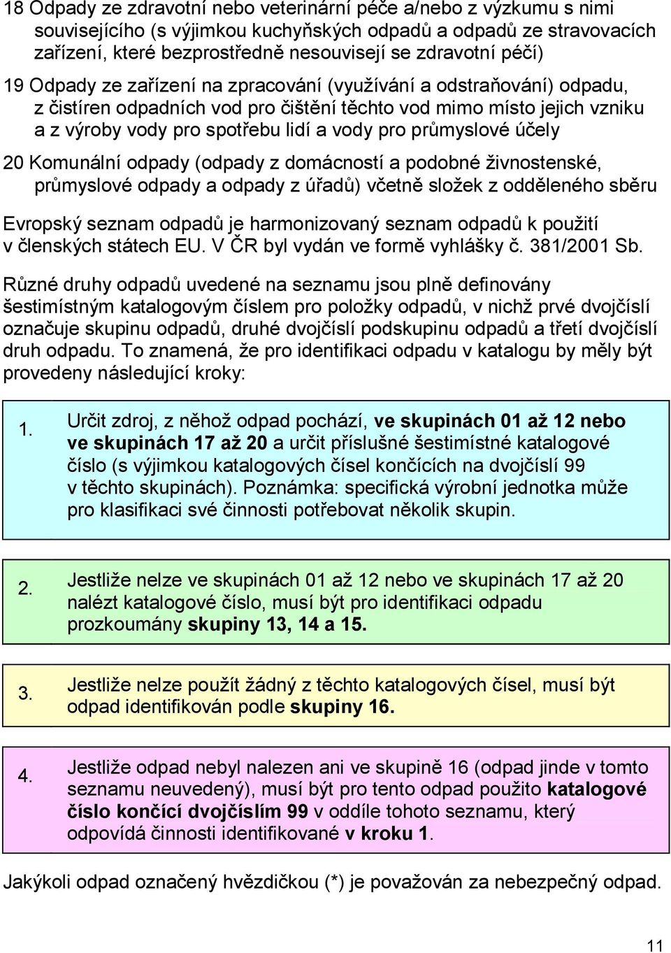 účely 20 Komunální odpady (odpady z domácností a podobné živnostenské, průmyslové odpady a odpady z úřadů) včetně složek z odděleného sběru Evropský seznam odpadů je harmonizovaný seznam odpadů k